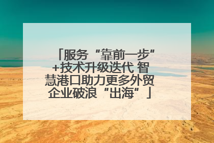 服务“靠前一步”+技术升级迭代 智慧港口助力更多外贸企业破浪“出海”